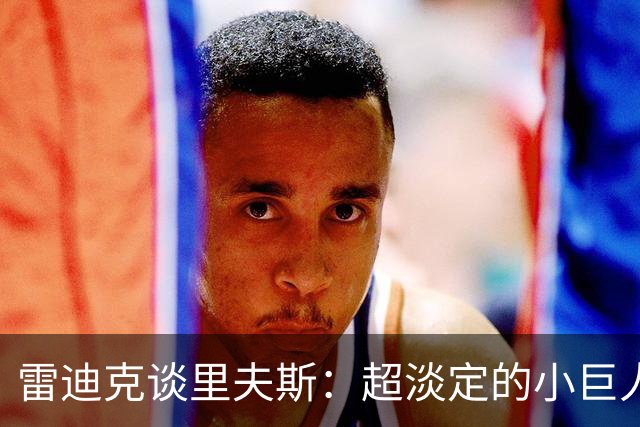 雷迪克谈里夫斯：超淡定的小巨人，赛场上的灵魂舞者